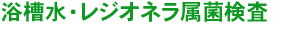 浴槽水・レジオネラ属菌検査